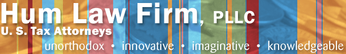 Hum Law Firm, PLLC U.S. Tax Attorneys unorthodox innovative imaginative knowledgable | A dedicated group of legal service professionals committed to providing the best tax and business planning service.  Full of informative tax and legal advice for your personal finance, estate, trusts, and business. Amnesty programs are flagged and other tax tips provided